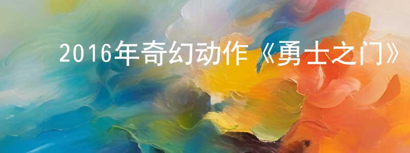 ﻿岑宝儿的个人主页,﻿2016年奇幻动作《勇士之门》BD中英双字幕迅雷下载_电影天堂